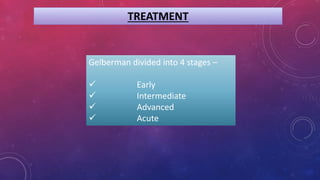 TREATMENT
Gelberman divided into 4 stages –
 Early
 Intermediate
 Advanced
 Acute
 