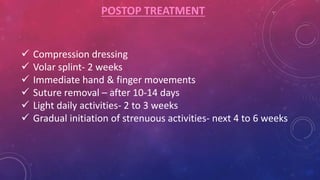 POSTOP TREATMENT
 Compression dressing
 Volar splint- 2 weeks
 Immediate hand & finger movements
 Suture removal – after 10-14 days
 Light daily activities- 2 to 3 weeks
 Gradual initiation of strenuous activities- next 4 to 6 weeks
 