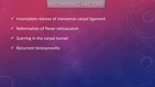 RECURRENCE-FACTORS
 Incomplete release of transverse carpal ligament
 Reformation of flexor retinaculum
 Scarring in the carpal tunnel
 Recurrent tenosynovitis
 
