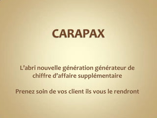 CARAPAX L’abri nouvelle génération générateur de chiffre d’affaire supplémentaire Prenez soin de vos client ils vous le rendront 