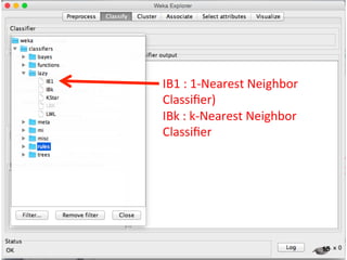 15 
IB1 
: 
1-­‐Nearest 
Neighbor 
Classifier) 
IBk 
: 
k-­‐Nearest 
Neighbor 
Classifier 
 