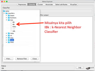 19 
Misalnya 
kita 
pilih 
IBk 
: 
k-­‐Nearest 
Neighbor 
Classifier 
 