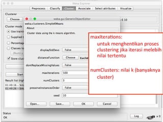 maxItera3ons: 
untuk 
menghen3kan 
proses 
clustering 
jika 
iterasi 
melebih 
nilai 
tertentu 
numClusters: 
nilai 
k 
(banyaknya 
cluster) 
49 
 