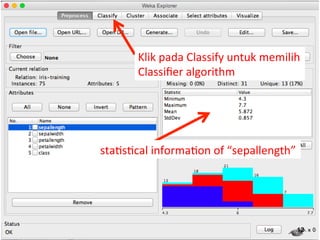 Klik 
pada 
Classify 
untuk 
memilih 
Classifier 
algorithm 
12 
sta3s3cal 
informa3on 
of 
“sepallength” 
 