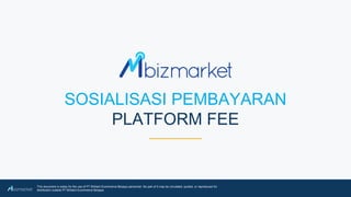 CORPORATE PROFILE 1
This document is solely for the use of PT Brilliant Ecommerce Berjaya personnel. No part of it may be circulated, quoted, or reproduced for
distribution outside PT Brilliant Ecommerce Berjaya.
SOSIALISASI PEMBAYARAN
PLATFORM FEE
 