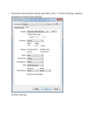  Kemudian buka publish setting pada Menu File -> Publish Settings, pastikan
pengaturan seperti pada gambar.
Publish Settings
 