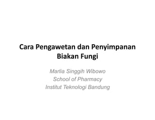Cara Pengawetan dan Penyimpanan 
          Biakan Fungi
         Marlia Singgih Wibowo
          School of Pharmacy
       Institut Teknologi Bandung
 