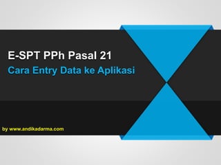 E-SPT PPh Pasal 21
Cara Entry Data ke Aplikasi
by www.andikadarma.com
 