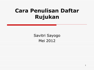 Cara Penulisan Daftar
      Rujukan


      Savitri Sayogo
        Mei 2012




                        1
 