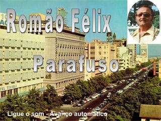 Romão Félix Parafuso Ligue o som - Avanço automático 
