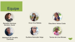 Equipe
02
Benedito Henrique
Monteiro Xavier
Enza Cruz Batista Glaucilene Veloso Costa
Melcleyre de Carvalho
Cambraia
Suzilene Assunção Veiga Tarciso de Lima Moraes
 