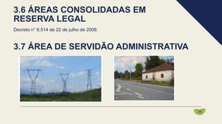 Decreto n° 6.514 de 22 de julho de 2008.
3.6 ÁREAS CONSOLIDADAS EM
RESERVA LEGAL
39
3.7 ÁREA DE SERVIDÃO ADMINISTRATIVA
 