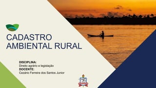CADASTRO
AMBIENTAL RURAL
DISCIPLINA:
Direito agrário e legislação
DOCENTE:
Cezário Ferreira dos Santos Junior
 