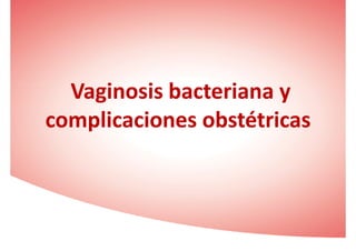 VaginosisVaginosis bacterianabacteriana yyVaginosisVaginosis bacterianabacteriana yy
complicacionescomplicaciones obstétricasobstétricas
 