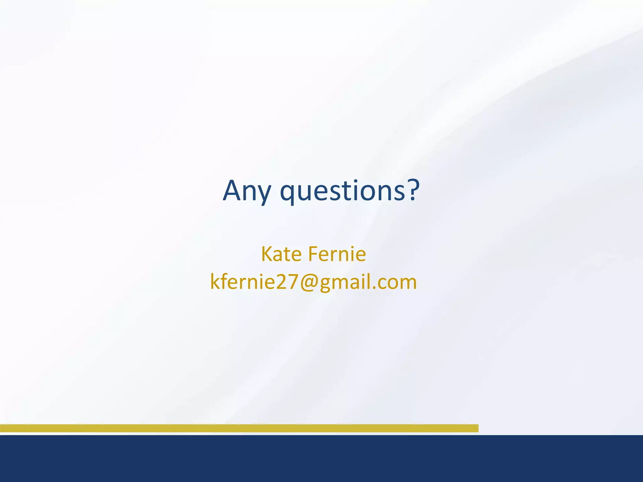 Any questions?
Kate Fernie
kfernie27@gmail.com
 