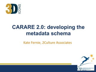 CARARE 2.0: developing the
metadata schema
Kate Fernie, 2Culture Associates
 