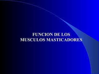 FUNCION DE LOS
MUSCULOS MASTICADORES
 