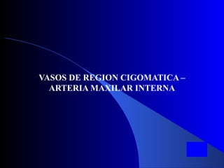 VASOS DE REGION CIGOMATICA –
ARTERIA MAXILAR INTERNA
 