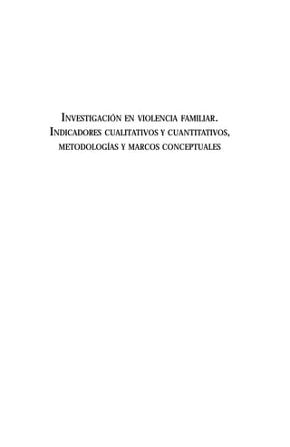 INVESTIGACIÓN EN VIOLENCIA FAMILIAR.
INDICADORES CUALITATIVOS Y CUANTITATIVOS,
METODOLOGÍAS Y MARCOS CONCEPTUALES
 
