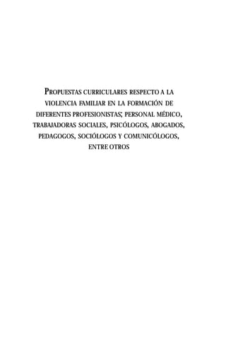 PROPUESTAS CURRICULARES RESPECTO A LA
VIOLENCIA FAMILIAR EN LA FORMACIÓN DE
DIFERENTES PROFESIONISTAS; PERSONAL MÉDICO,
TRABAJADORAS SOCIALES, PSICÓLOGOS, ABOGADOS,
PEDAGOGOS, SOCIÓLOGOS Y COMUNICÓLOGOS,
ENTRE OTROS
 