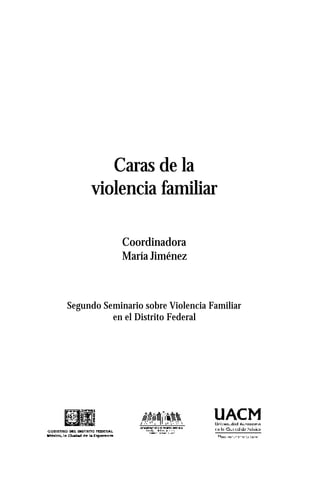 Caras de la
violencia familiar
Coordinadora
María Jiménez
Segundo Seminario sobre Violencia Familiar
en el Distrito Federal
 