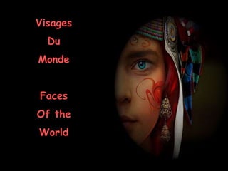 Visages 
Du 
Monde 
Faces 
Of the 
World 
 