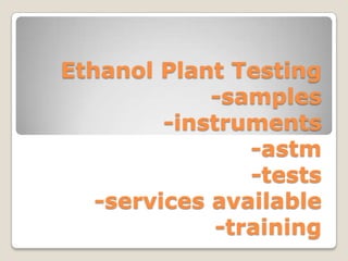 Ethanol Plant Testing
-samples
-instruments
-astm
-tests
-services available
-training

 