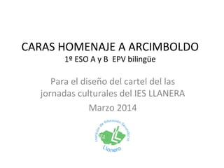 CARAS HOMENAJE A ARCIMBOLDO
1º ESO A y B EPV bilingüe

Para el diseño del cartel del las
jornadas culturales del IES LLANERA
Marzo 2014

 