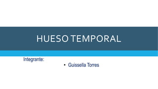 HUESO TEMPORAL
Integrante:
• Guissella Torres
 