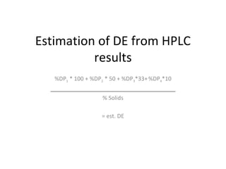 Estimation of DE from HPLC
results
%DP1 * 100 + %DP2 * 50 + %DP3*33+%DP4*10
________________________________________
% Solids
= est. DE
 