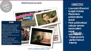 Low-cost (40 euro di budget iniziale) Raccontare problematiche sociali Farsi pubblicità sul web per cercare lavoro (attori, registi, webmasters…) Target giovane utente medio di Internet 