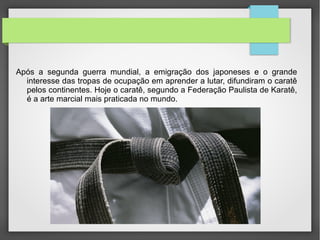 •Graduação

• A graduação no caratê é importante para indicar o nível de
experiencia dos praticantes, e é vista como sinal de respeito para os
atletas menos graduados. Para demonstrar a graduação os Karatecas
usam uma faixa com uma cor na região da cintura. A ordem das cores
das graduações variam de estilo para estilo mas como padrão, a faixa
iniciante é a de cor branca.
•   Na classificação de faixas coloridas, Kyu significa classe, sendo que
essa classificação é em ordem decrescente. Na classificação de faixas
pretas, Dan significa grau, sendo a primeira faixa preta a de 1º Dan, a
segunda faixa preta 2º Dan e assim por diante em ordem crescente.
Em um plano simbólico, o branco representa a pureza do
principiante, e o preto se refere aos conhecimentos apurados durante
anos de treinamento.
 