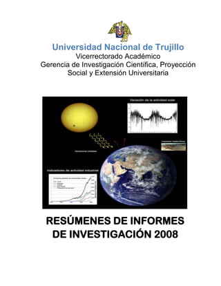Universidad Nacional de Trujillo
Vicerrectorado Académico
Gerencia de Investigación Científica, Proyección
Social y Extensión Universitaria
RESÚMENES DE INFORMES
DE INVESTIGACIÓN 2008
 