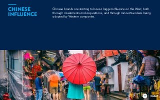 TRENDS
2018
Chinese brands are starting to have a bigger influence on the West, both
through investments and acquisitions, and through innovative ideas being
adopted by Western companies.
12
CHINESE
INFLUENCE
TRENDS
2018
 