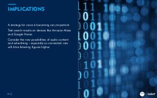 TRENDS
2018
TRENDS
2018
IMPLICATIONS
A strategy for voice is becoming very important.
Test search results on devices like Amazon Alexa
and Google Home.
Consider the new possibilities of audio content
and advertising – especially as connected cars
will drive listening figures higher.
22
TRENDS
2018
 