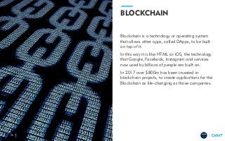TRENDS
2018
BLOCKCHAIN
Blockchain is a technology or operating system
that allows other apps, called DApps, to be built
on top of it.
In this way it is like HTML or iOS, the technology
that Google, Facebook, Instagram and services
now used by billions of people are built on.
In 2017 over $800m has been invested in
blockchain projects, to create applications for the
Blockchain as life-changing as those companies.
39
 