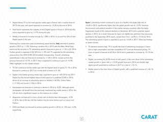 CARAT8
•	 Digital follows TV as the most popular media type in France with a market share of
29.7% this year, with spend expected to increase by +5.2% by the end of 2016.
•	 Paid Search represents the majority of total Digital spend in France in 2016 (62.4%)
and is expected to grow by +3.7% during the year.
•	 Mobile is forecast to increase strongly by +38% in 2016, to account for 33% of total
Digital spend in the year.
Following four consecutive years of advertising spend decline, Italy returned to positive
growth in 2015 at +1.0%. Following a positive H2 in 2015 with the Milan World Expo
event and the recovery in TV, advertising spend is forecast to grow at +1.3% in Q1 2016.
Further growth is expected in Q2 2016 at +1.9% with TV supported by the advertising
revenue from the UEFA EURO 2016 football championship. Overall, advertising
expenditures in Italy are forecast to increase by +1.2% in 2016, revised up from the
previous forecast of +0.7%. In 2017, Italy is expected to continue to grow at +0.9%.
Other highlights on this market include:
•	 TV will continue to be the media type with the highest share of spend, 51.7% in 2016,
forecast to continue in 2017 at a similar level of share at 51.4%.
•	 Digital is the fastest growing media type, expected to grow at +6% 2016 and 2017.
Digital has the second highest share of total spend at a predicted 23.8% in 2016,
driven by an increase of advertising spend on Mobile (+30.5%), Online Video
(+17.5%) and Social (+15%) in 2016.
•	 Newspapers are forecast to continue to decline in 2016 by -8.2%. Although sports
newspapers will benefit from the previously mentioned key media events in 2016, this
will not drive a significant impact on the medium as a whole.
•	 Magazines are forecast to have a slower rate of decline than Newspapers, -4.5%
in 2016, due to the key role this medium has for some sectors such as Luxury and
Fashion.
•	 OOH and Radio are forecast to achieve positive growth in 2016, at +5% and +4.5%
respectively.
Spain’s advertising market continued to grow at a healthy mid-single digit rate of
+6.6% in 2015, significantly higher than the global growth rate of +3.9%. However,
the economic and political situation in the market remains uncertain after the highly
fragmented results of the national elections in December 2015 and a potential repeat
election in 2016. As a result, forecasts for Spain are slightly less optimistic than previously
predicted in the September 2015 report, revised down from +6.9% to +5.3% for 2016.
The advertising spend in Spain is expected to grow by +4.6% in 2017. Other key findings
on Spain include:
•	 TV demand remains high. TV is usually the base of advertising campaigns in Spain
due to high consumption and also competitive CPT (cost per thousand) pricing. TV
share of spend is forecast at 42.3% in 2016 and is predicted to increase by +5.1% this
year.
•	 Digital, accounting for 25.9% share of total spend, is the main driver of the advertising
market growth in Spain with a +12.0% growth forecast in 2016 and double digit
digital growth predicted to continue in 2017 at a rate of +10.1%.
•	 Mobile spend is the main driver of Digital growth, with a predicted increase of +44.1%
in 2016.
 