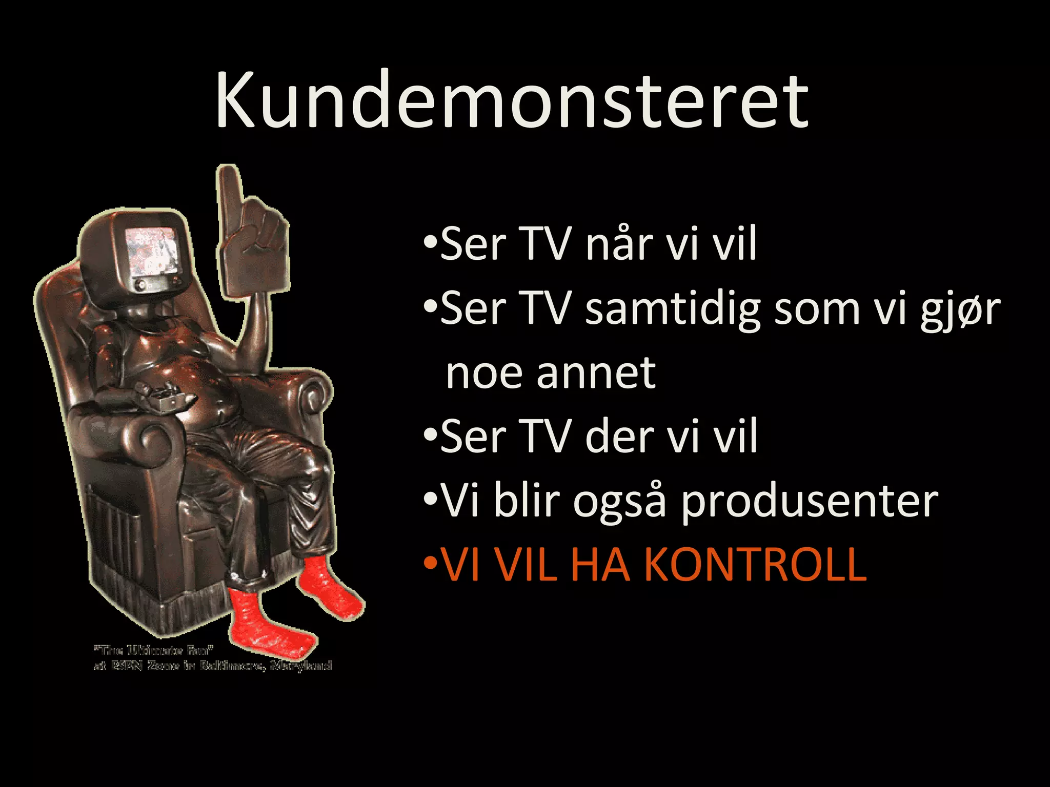 Kundemonsteret Ser TV når vi vil Ser TV samtidig som vi gjør    noe annet Ser TV der vi vil Vi blir også produsenter VI VIL HA KONTROLL 