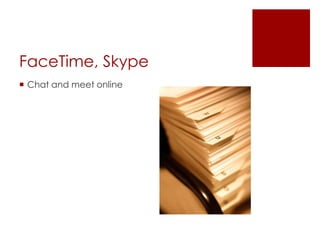 FaceTime, Skype
 Chat and meet online
 