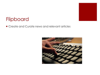Flipboard
 Create and Curate news and relevant articles
 
