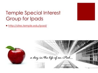 Temple Special Interest
Group for Ipads
 http://sites.temple.edu/ipad/
 