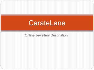 Online Jewellery Destination
CarateLane
 