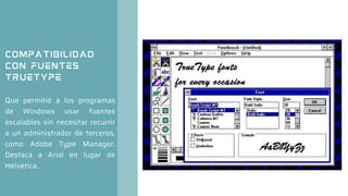 Compatibilidad
con fuentes
TrueType
Que permitió a los programas
de Windows usar fuentes
escalables sin necesitar recurrir
a un administrador de terceros,
como Adobe Type Manager.
Destaca a Arial en lugar de
Helvetica.
 