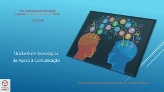 TRABALHO REALIZADO POR: PAULA MEDA E JANETE MASSUÇA
Pós Graduação em Educação
Especial, Domínio Cognitivo e Motor
2017/2018
Unidade de Tecnologias
de Apoio à Comunicação
 