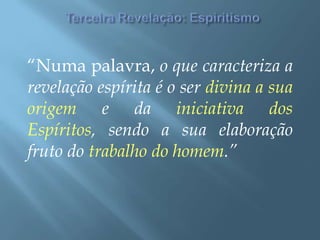 Terceira Revelação: Espiritismo“Numa palavra, o que caracteriza a revelação espírita é o ser divina a sua origem e da iniciativa dos Espíritos, sendo a sua elaboração fruto do trabalho do homem.”