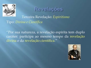RevelaçõesTerceira Revelação: EspiritismoTipo: Divina e Científica“Por sua natureza, a revelação espírita tem duplo caráter: participa ao mesmo tempo da revelação divina e da revelação científica.”