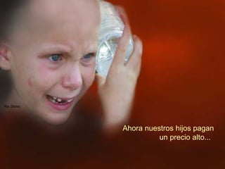 Ahora nuestros hijos pagan  un precio alto... 