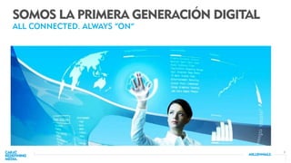 5
SOMOS LA PRIMERA GENERACIÓN DIGITAL
ALL CONNECTED. ALWAYS “ON”
 