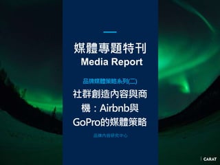 媒體專題特刊
Media Report
品牌媒體策略系列(二)
社群創造內容與商
機：Airbnb與
GoPro的媒體策略
品牌內容研究中心
 