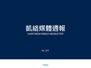 凱絡媒體週報
CARATMEDIAWEEKLYNEWSLETTER
No. 870
 